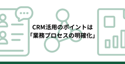 CRM活用のポイントは「業務プロセスの明確化」導入前に整理すべき考え方