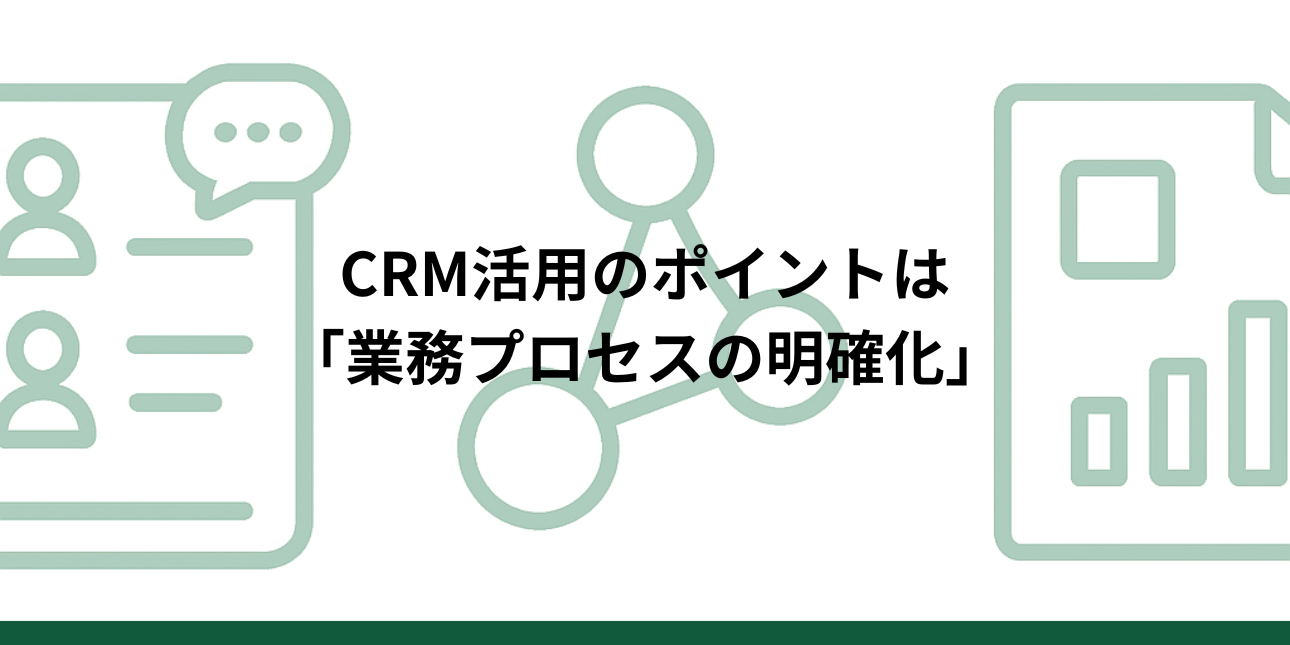 CRM活用のポイントは「業務プロセスの明確化」導入前に整理すべき考え方