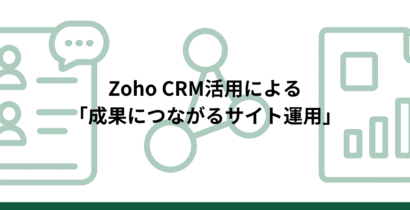 制作だけで終わらない。ウェブサイト制作会社が提案するZoho CRM活用による「成果につながるサイト運用」