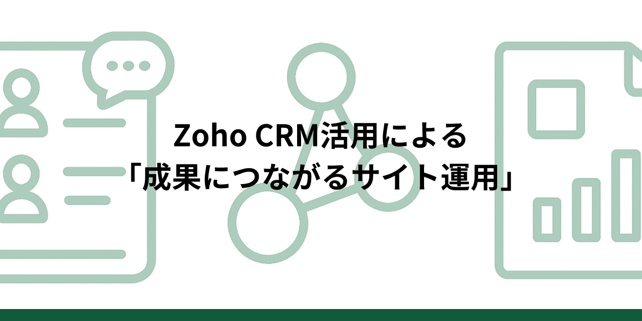 制作だけで終わらない。ウェブサイト制作会社が提案するZoho CRM活用による「成果につながるサイト運用」