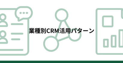 【業種別CRM活用10選】顧客管理のデジタル化で売上につなげる活用パターン